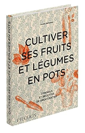 Cultiver ses fruits et légumes en pots: Conseils et recettes de Great Dixter