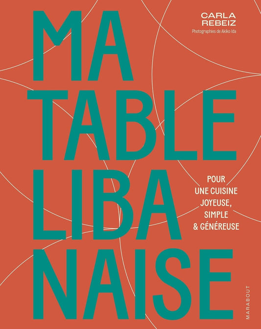 Ma table libanaise : Pour une cuisine joyeuse, simple &amp; généreuse