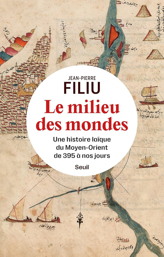 Le Milieu des mondes : Une histoire laïque du Moyen-Orient de 395 à nos jours